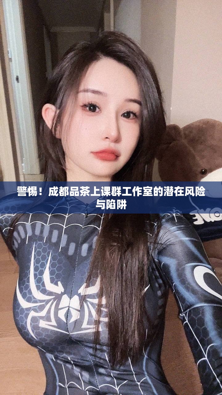 警惕！成都品茶上课群工作室的潜在风险与陷阱