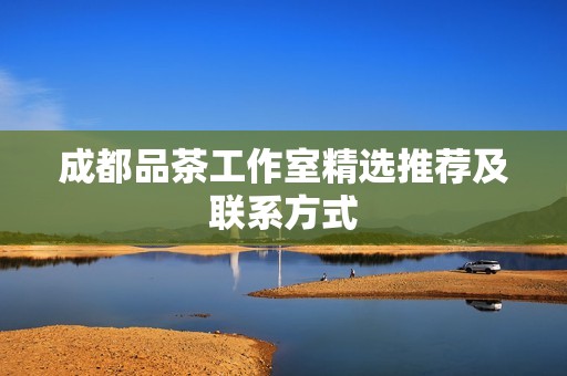 成都品茶工作室精选推荐及联系方式