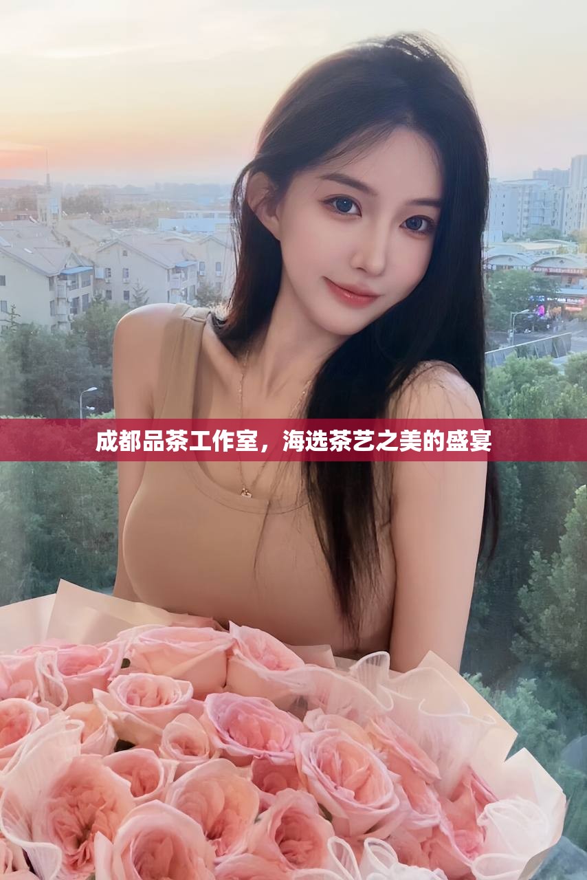 成都品茶工作室，海选茶艺之美的盛宴