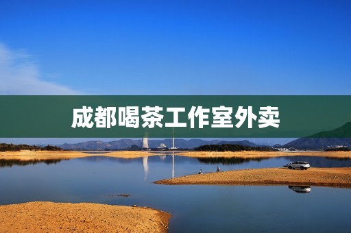 成都喝茶工作室外卖