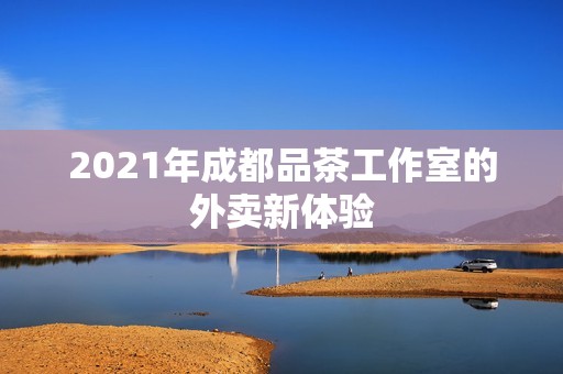 2021年成都品茶工作室的外卖新体验