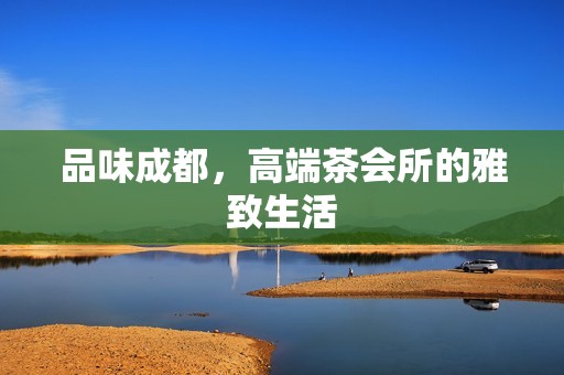 品味成都，高端茶会所的雅致生活