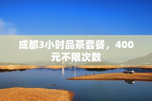 成都3小时品茶套餐，400元不限次数